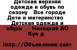 Детская верхняя одежда и обувь по сезону - Все города Дети и материнство » Детская одежда и обувь   . Ненецкий АО,Куя д.